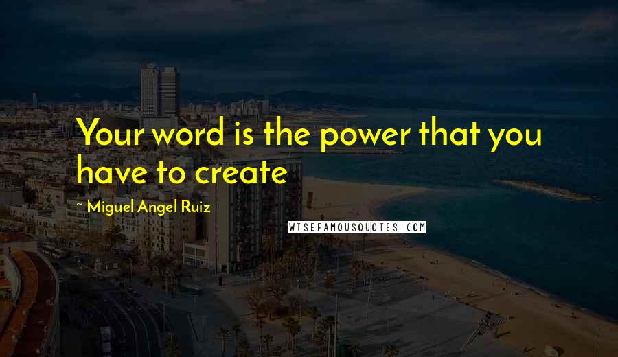 Miguel Angel Ruiz Quotes: Your word is the power that you have to create