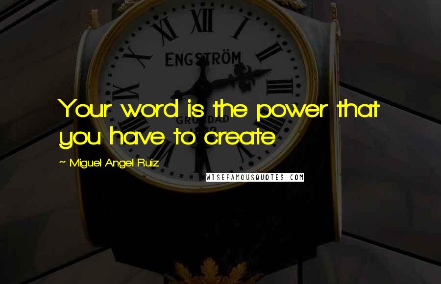 Miguel Angel Ruiz Quotes: Your word is the power that you have to create