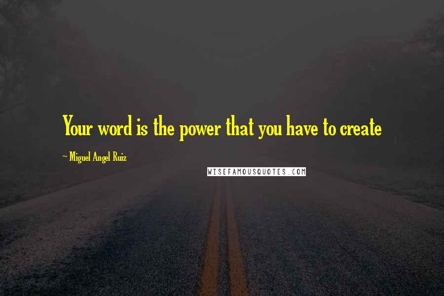 Miguel Angel Ruiz Quotes: Your word is the power that you have to create