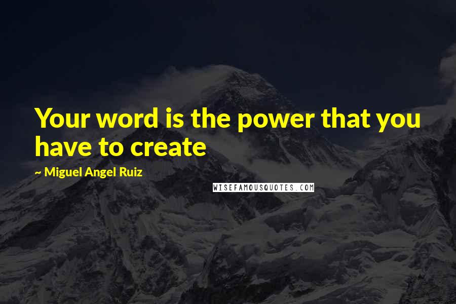 Miguel Angel Ruiz Quotes: Your word is the power that you have to create