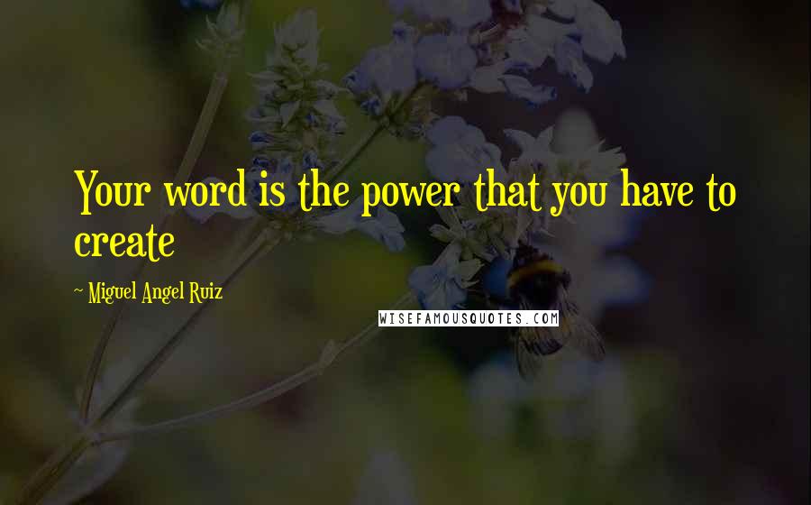 Miguel Angel Ruiz Quotes: Your word is the power that you have to create