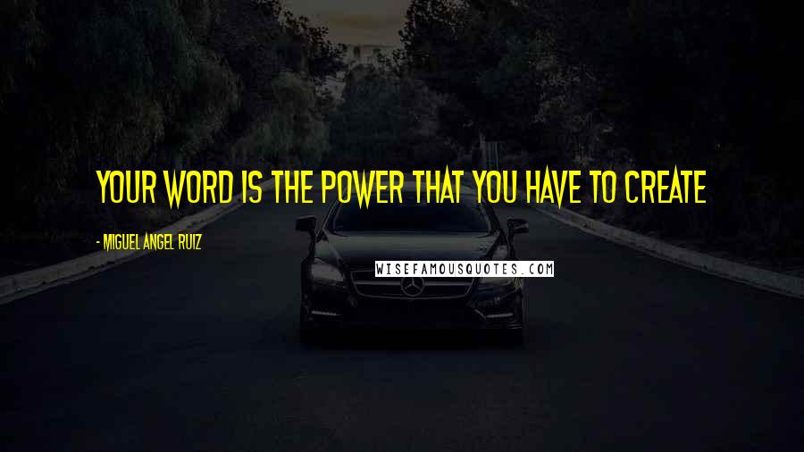 Miguel Angel Ruiz Quotes: Your word is the power that you have to create