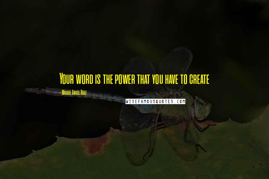 Miguel Angel Ruiz Quotes: Your word is the power that you have to create