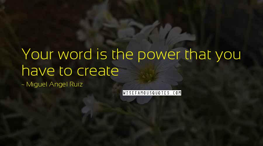 Miguel Angel Ruiz Quotes: Your word is the power that you have to create