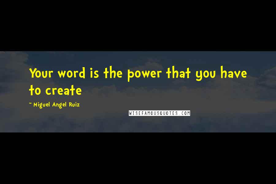 Miguel Angel Ruiz Quotes: Your word is the power that you have to create