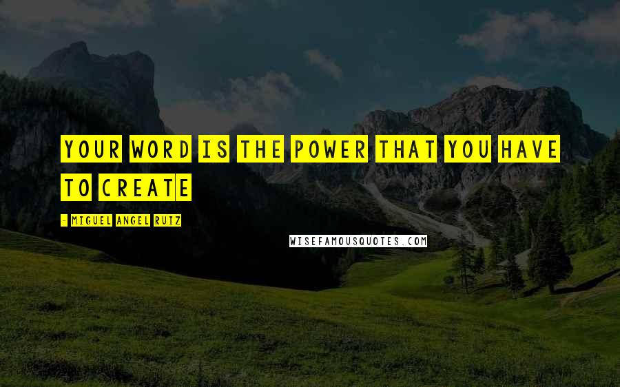 Miguel Angel Ruiz Quotes: Your word is the power that you have to create