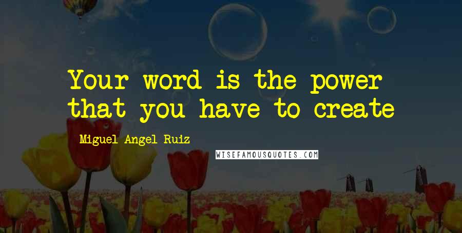 Miguel Angel Ruiz Quotes: Your word is the power that you have to create