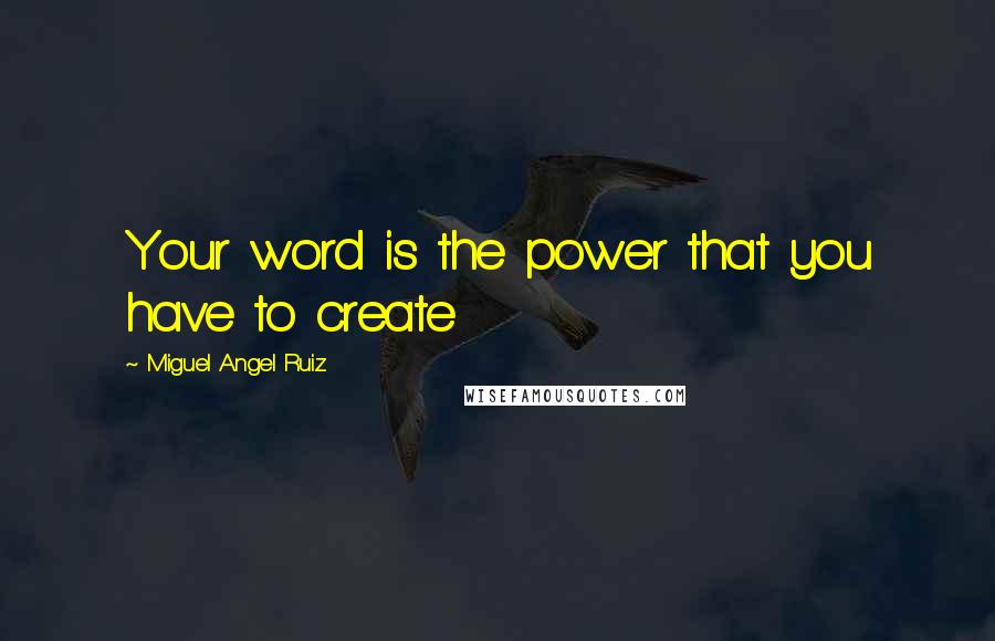 Miguel Angel Ruiz Quotes: Your word is the power that you have to create