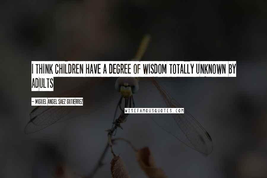 Miguel Angel Saez Gutierrez Quotes: I think children have a degree of wisdom totally unknown by adults