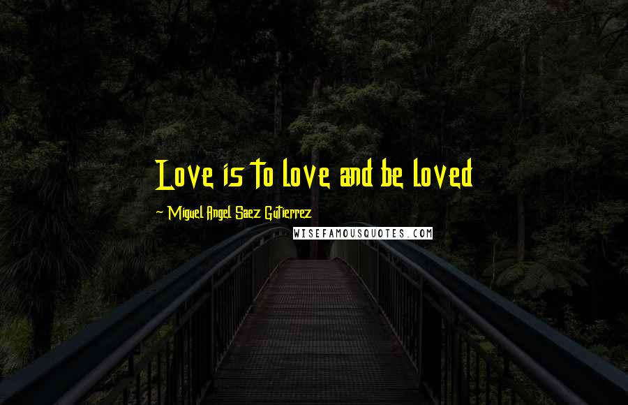 Miguel Angel Saez Gutierrez Quotes: Love is to love and be loved