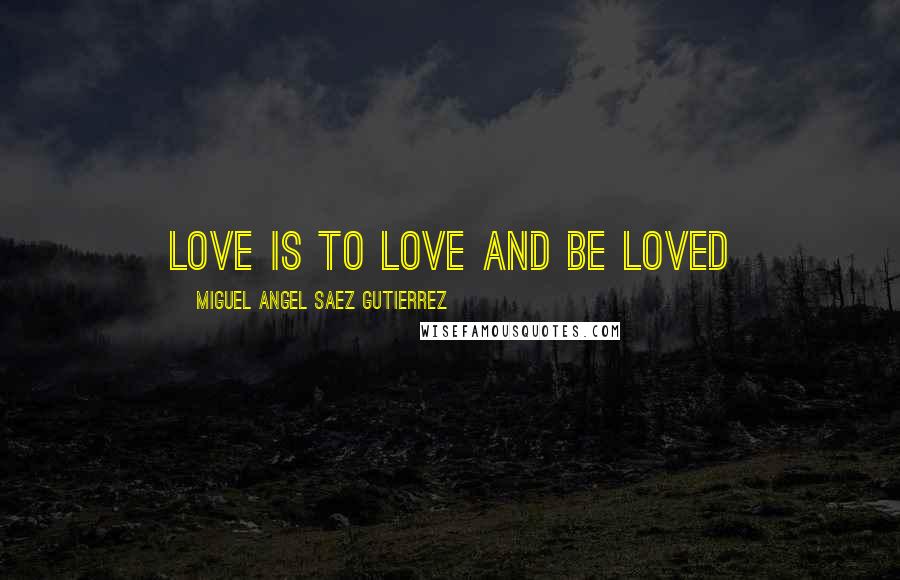 Miguel Angel Saez Gutierrez Quotes: Love is to love and be loved