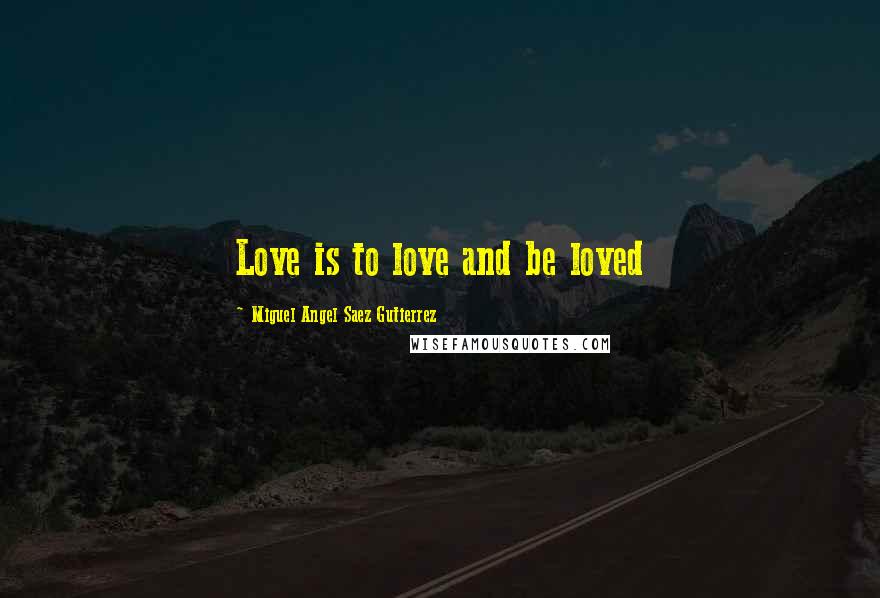 Miguel Angel Saez Gutierrez Quotes: Love is to love and be loved