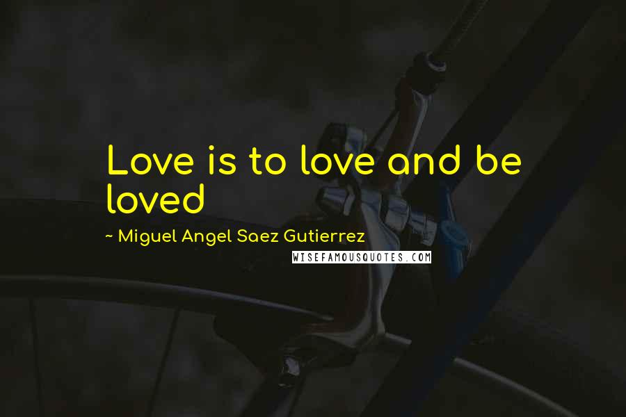 Miguel Angel Saez Gutierrez Quotes: Love is to love and be loved