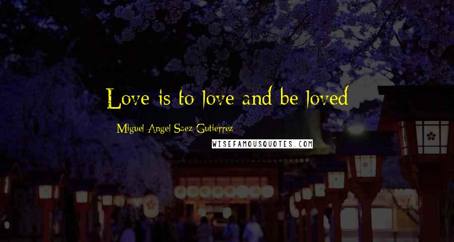 Miguel Angel Saez Gutierrez Quotes: Love is to love and be loved