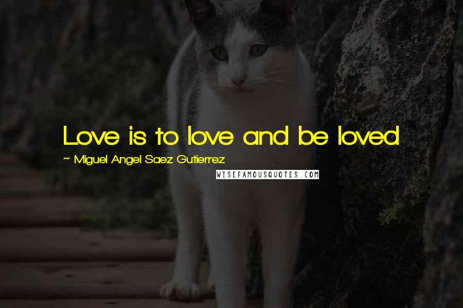 Miguel Angel Saez Gutierrez Quotes: Love is to love and be loved