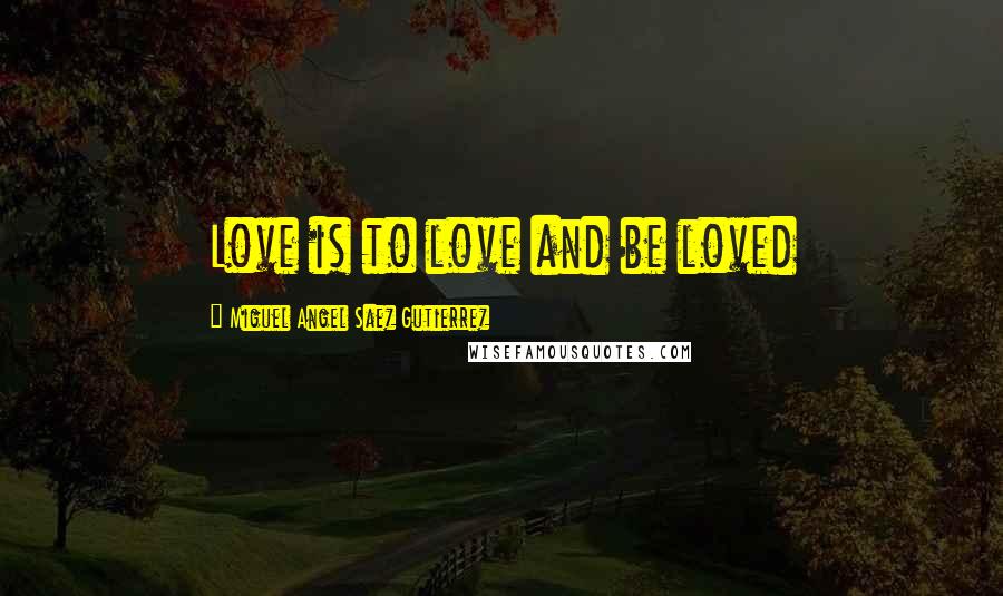 Miguel Angel Saez Gutierrez Quotes: Love is to love and be loved