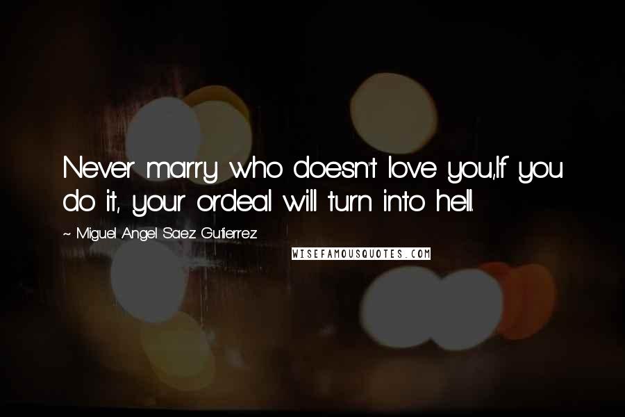 Miguel Angel Saez Gutierrez Quotes: Never marry who doesn't love you,If you do it, your ordeal will turn into hell.