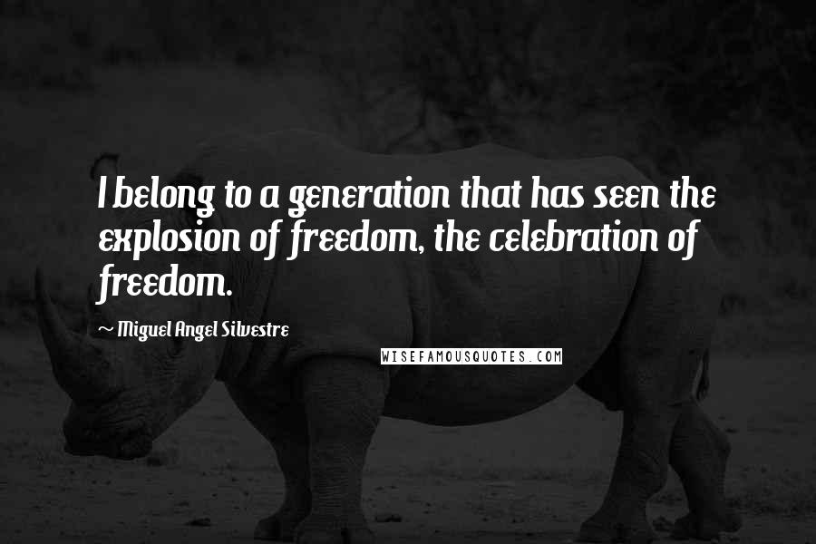 Miguel Angel Silvestre Quotes: I belong to a generation that has seen the explosion of freedom, the celebration of freedom.