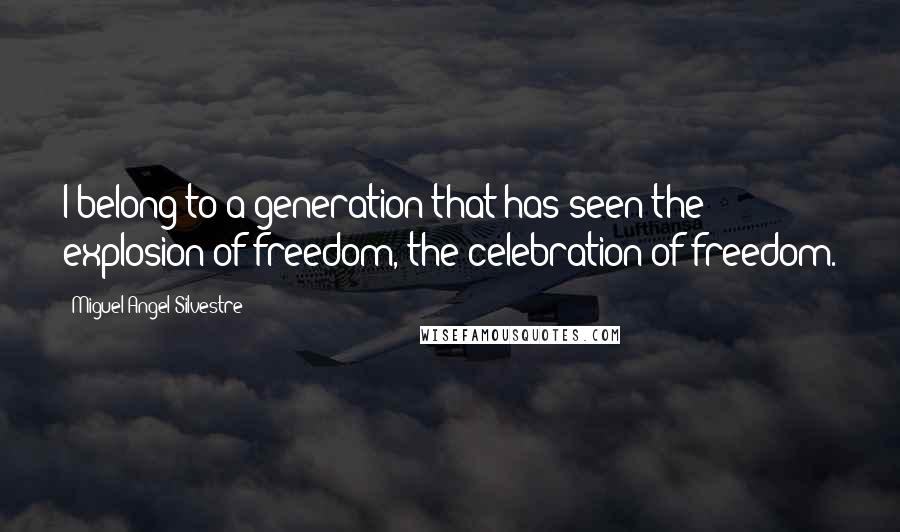 Miguel Angel Silvestre Quotes: I belong to a generation that has seen the explosion of freedom, the celebration of freedom.