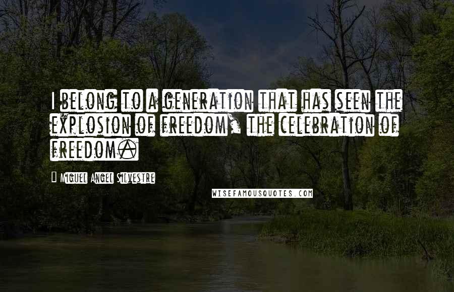 Miguel Angel Silvestre Quotes: I belong to a generation that has seen the explosion of freedom, the celebration of freedom.