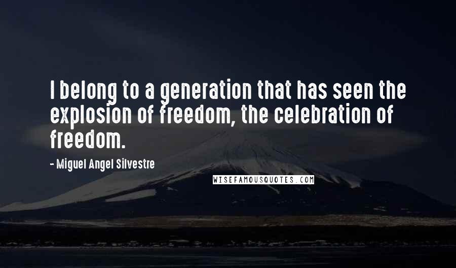 Miguel Angel Silvestre Quotes: I belong to a generation that has seen the explosion of freedom, the celebration of freedom.