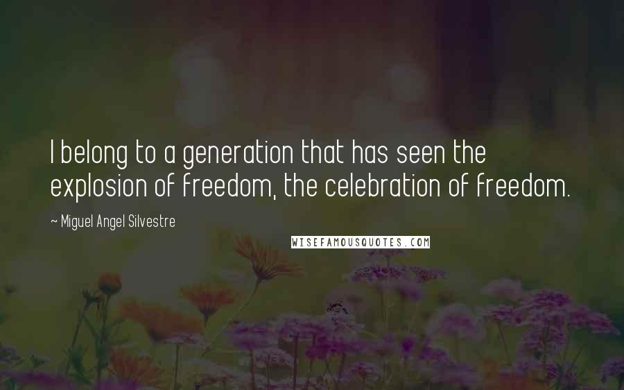 Miguel Angel Silvestre Quotes: I belong to a generation that has seen the explosion of freedom, the celebration of freedom.