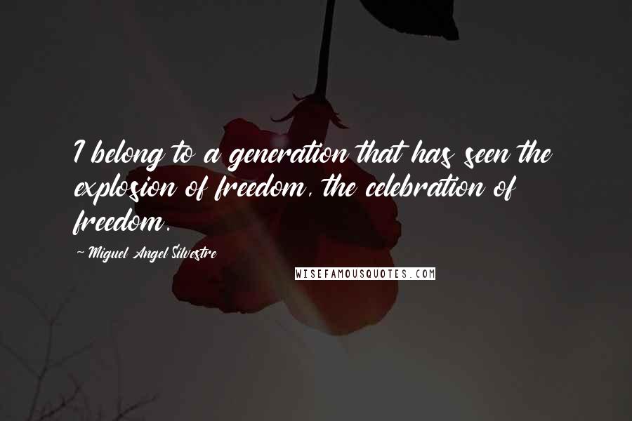 Miguel Angel Silvestre Quotes: I belong to a generation that has seen the explosion of freedom, the celebration of freedom.