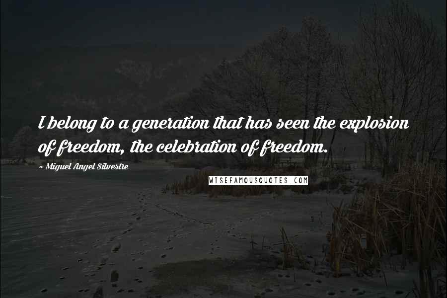 Miguel Angel Silvestre Quotes: I belong to a generation that has seen the explosion of freedom, the celebration of freedom.