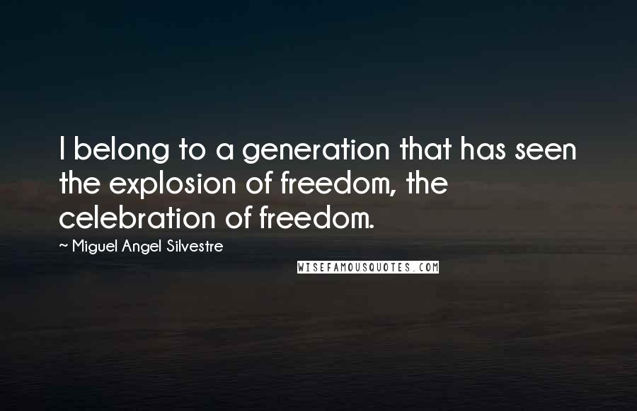 Miguel Angel Silvestre Quotes: I belong to a generation that has seen the explosion of freedom, the celebration of freedom.