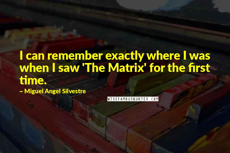 Miguel Angel Silvestre Quotes: I can remember exactly where I was when I saw 'The Matrix' for the first time.