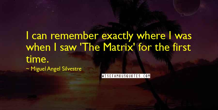 Miguel Angel Silvestre Quotes: I can remember exactly where I was when I saw 'The Matrix' for the first time.