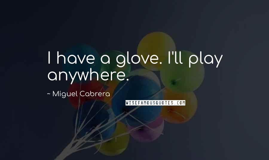 Miguel Cabrera Quotes: I have a glove. I'll play anywhere.