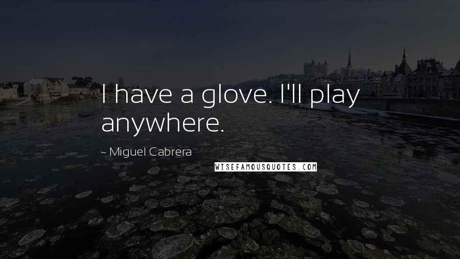 Miguel Cabrera Quotes: I have a glove. I'll play anywhere.