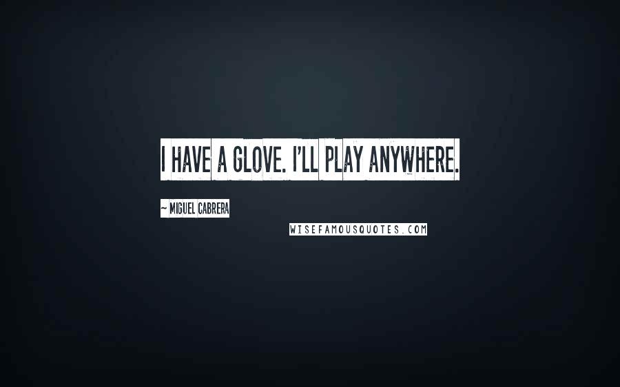 Miguel Cabrera Quotes: I have a glove. I'll play anywhere.