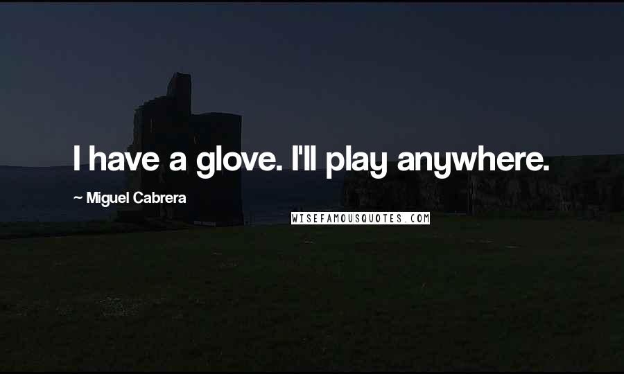 Miguel Cabrera Quotes: I have a glove. I'll play anywhere.