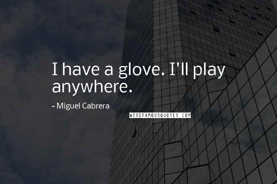 Miguel Cabrera Quotes: I have a glove. I'll play anywhere.