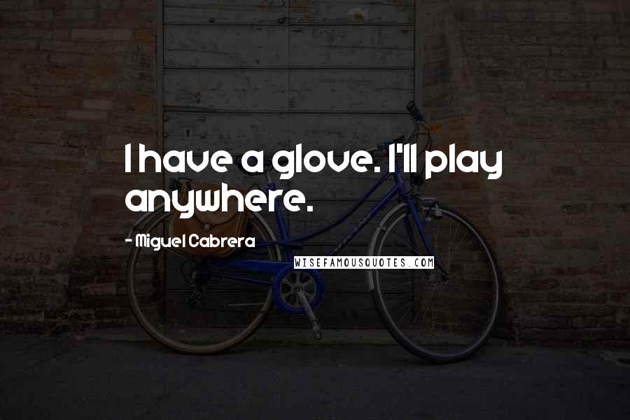 Miguel Cabrera Quotes: I have a glove. I'll play anywhere.