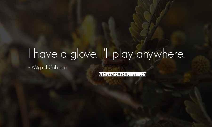 Miguel Cabrera Quotes: I have a glove. I'll play anywhere.