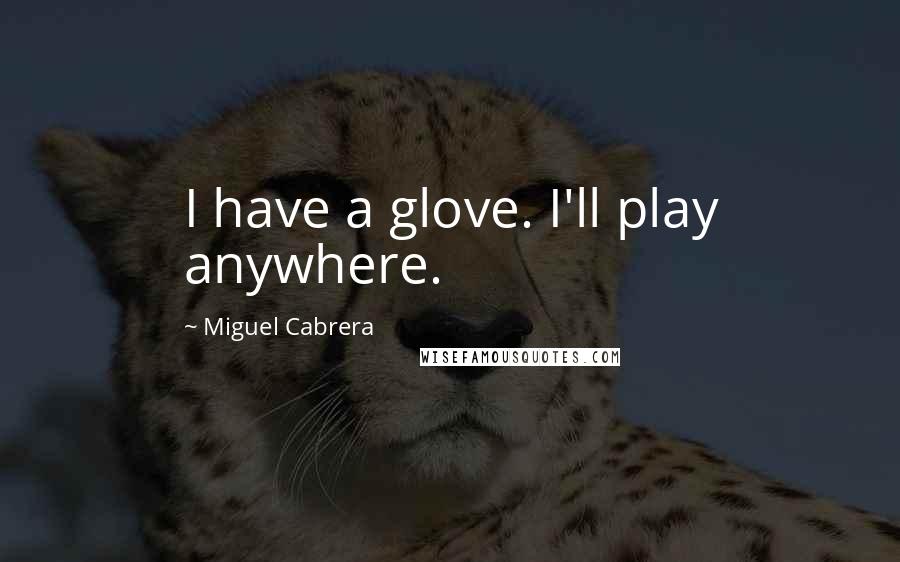 Miguel Cabrera Quotes: I have a glove. I'll play anywhere.