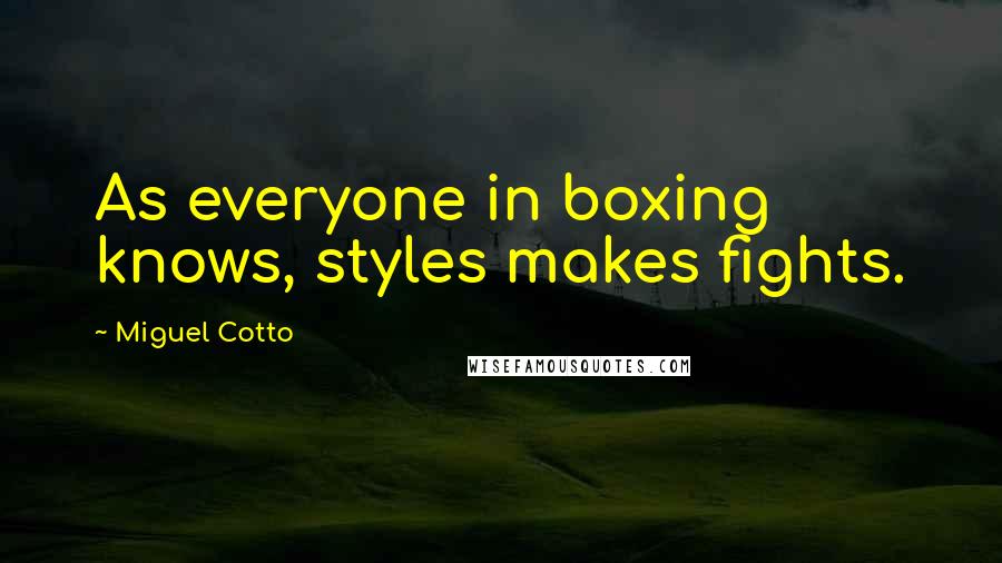 Miguel Cotto Quotes: As everyone in boxing knows, styles makes fights.