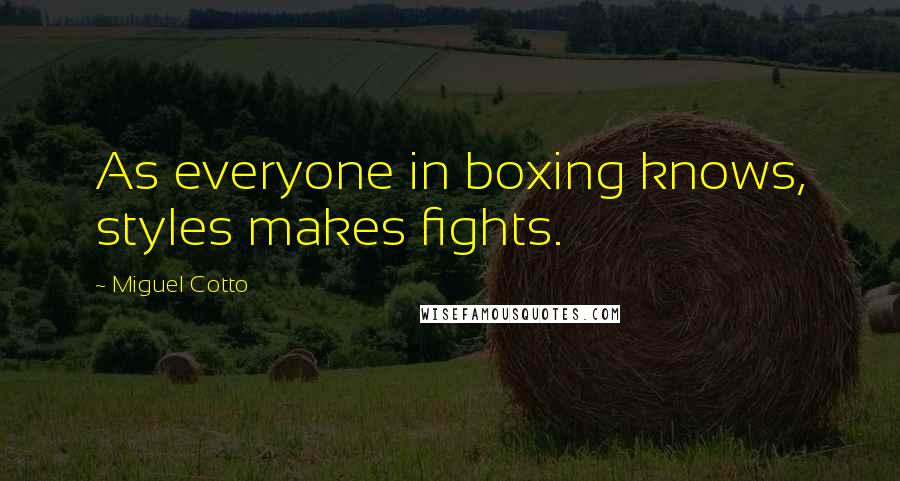 Miguel Cotto Quotes: As everyone in boxing knows, styles makes fights.