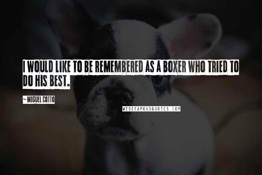 Miguel Cotto Quotes: I would like to be remembered as a boxer who tried to do his best.