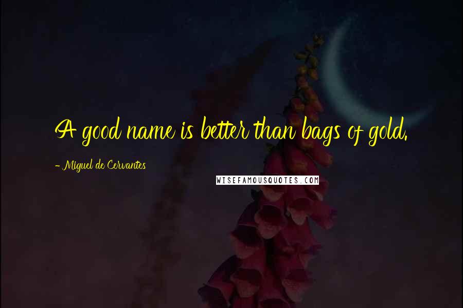 Miguel De Cervantes Quotes: A good name is better than bags of gold.