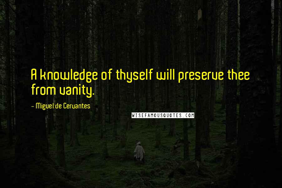 Miguel De Cervantes Quotes: A knowledge of thyself will preserve thee from vanity.