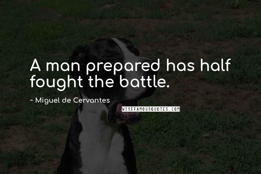 Miguel De Cervantes Quotes: A man prepared has half fought the battle.