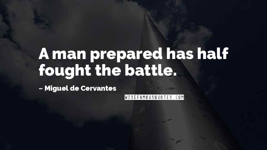 Miguel De Cervantes Quotes: A man prepared has half fought the battle.