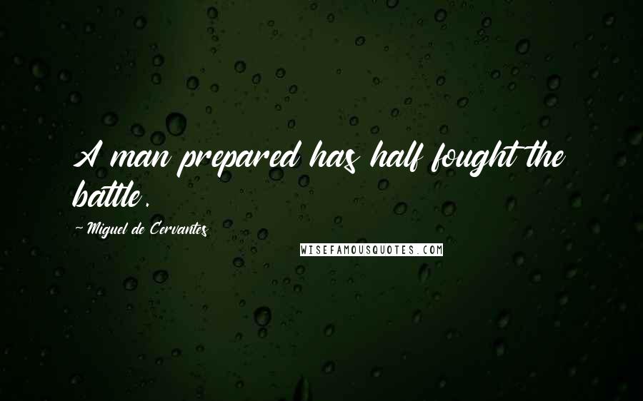 Miguel De Cervantes Quotes: A man prepared has half fought the battle.