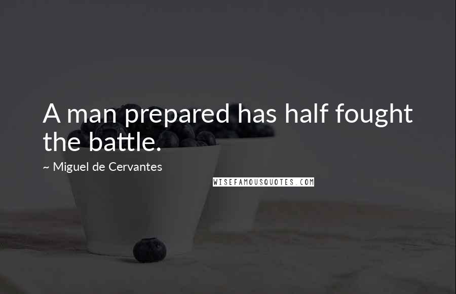 Miguel De Cervantes Quotes: A man prepared has half fought the battle.