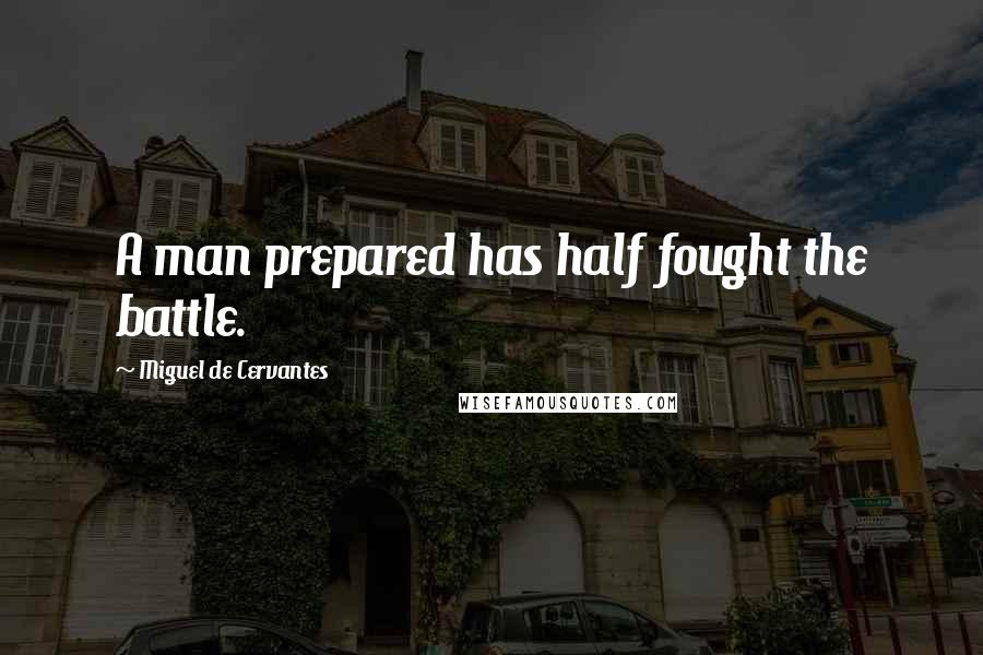 Miguel De Cervantes Quotes: A man prepared has half fought the battle.