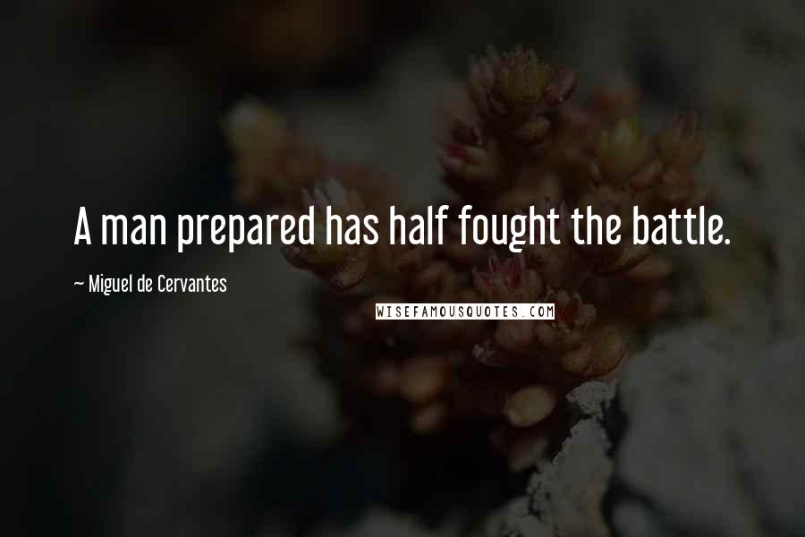 Miguel De Cervantes Quotes: A man prepared has half fought the battle.